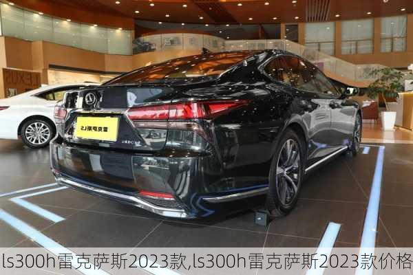 ls300h雷克萨斯2023款,ls300h雷克萨斯2023款价格