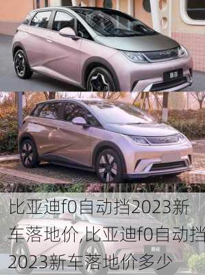 比亚迪f0自动挡2023新车落地价,比亚迪f0自动挡2023新车落地价多少