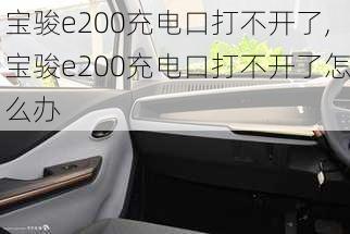 宝骏e200充电口打不开了,宝骏e200充电口打不开了怎么办