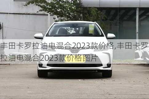 丰田卡罗拉油电混合2023款价格,丰田卡罗拉油电混合2023款价格图片