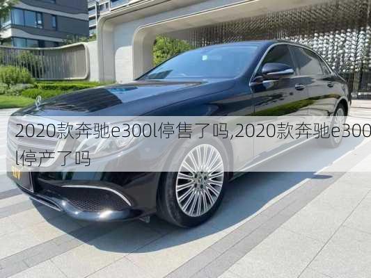 2020款奔驰e300l停售了吗,2020款奔驰e300l停产了吗