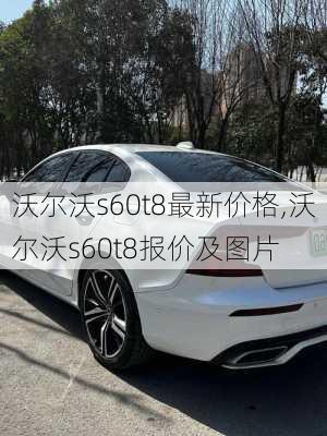 沃尔沃s60t8最新价格,沃尔沃s60t8报价及图片