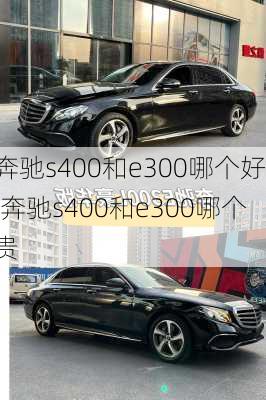 奔驰s400和e300哪个好,奔驰s400和e300哪个贵