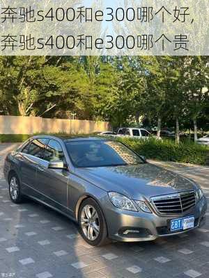 奔驰s400和e300哪个好,奔驰s400和e300哪个贵