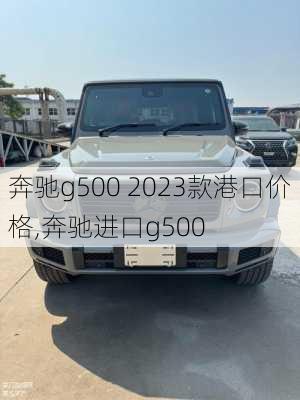 奔驰g500 2023款港口价格,奔驰进口g500