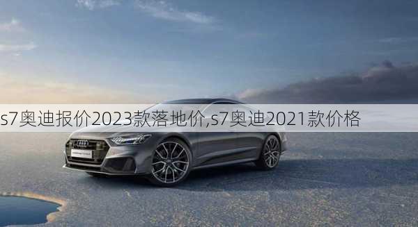 s7奥迪报价2023款落地价,s7奥迪2021款价格