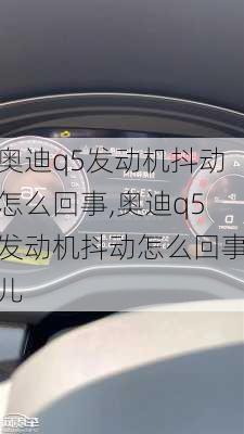 奥迪q5发动机抖动怎么回事,奥迪q5发动机抖动怎么回事儿