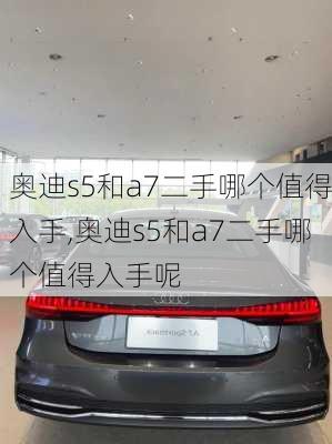 奥迪s5和a7二手哪个值得入手,奥迪s5和a7二手哪个值得入手呢