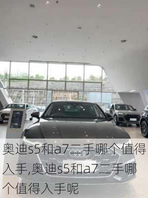 奥迪s5和a7二手哪个值得入手,奥迪s5和a7二手哪个值得入手呢