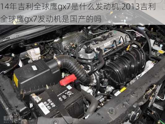 14年吉利全球鹰gx7是什么发动机,2013吉利全球鹰gx7发动机是国产的吗