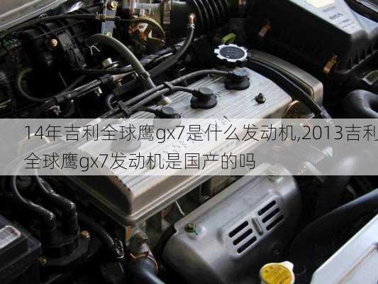 14年吉利全球鹰gx7是什么发动机,2013吉利全球鹰gx7发动机是国产的吗