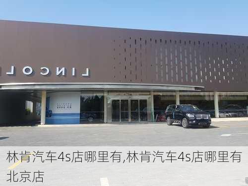 林肯汽车4s店哪里有,林肯汽车4s店哪里有北京店