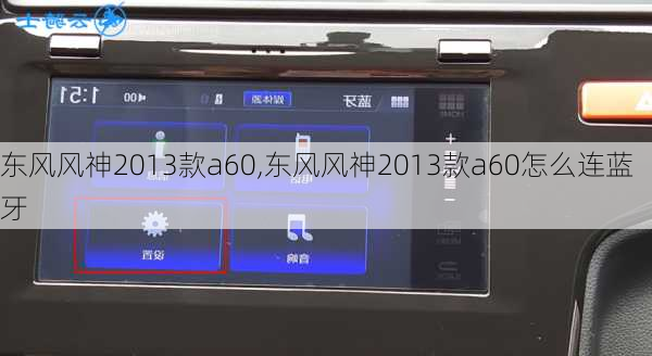 东风风神2013款a60,东风风神2013款a60怎么连蓝牙