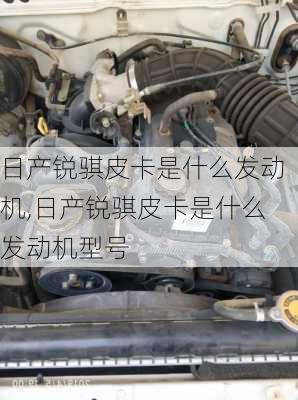 日产锐骐皮卡是什么发动机,日产锐骐皮卡是什么发动机型号