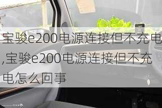 宝骏e200电源连接但不充电,宝骏e200电源连接但不充电怎么回事