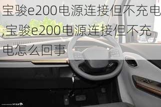 宝骏e200电源连接但不充电,宝骏e200电源连接但不充电怎么回事