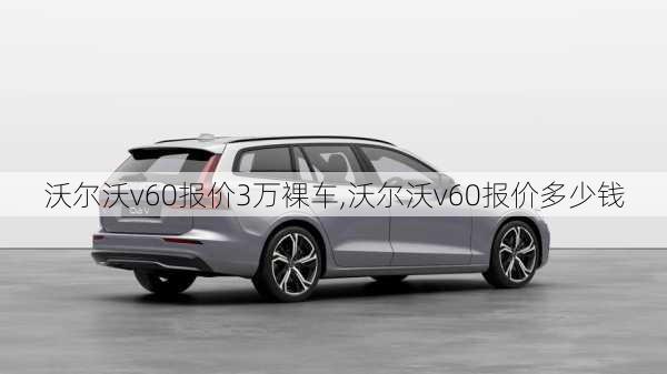 沃尔沃v60报价3万裸车,沃尔沃v60报价多少钱