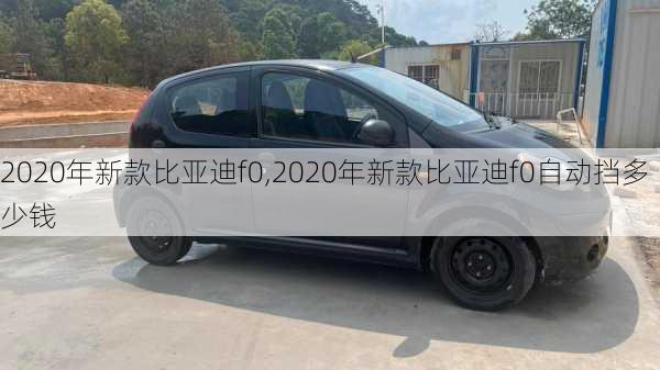 2020年新款比亚迪f0,2020年新款比亚迪f0自动挡多少钱