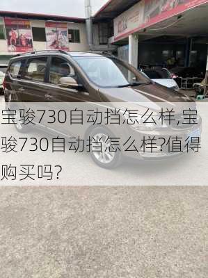 宝骏730自动挡怎么样,宝骏730自动挡怎么样?值得购买吗?