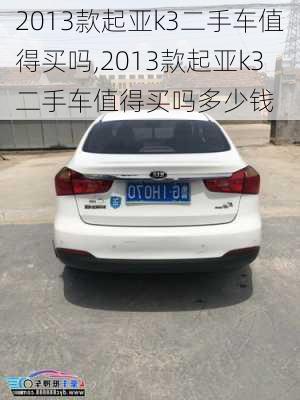 2013款起亚k3二手车值得买吗,2013款起亚k3二手车值得买吗多少钱