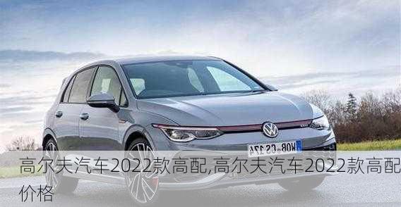 高尔夫汽车2022款高配,高尔夫汽车2022款高配价格