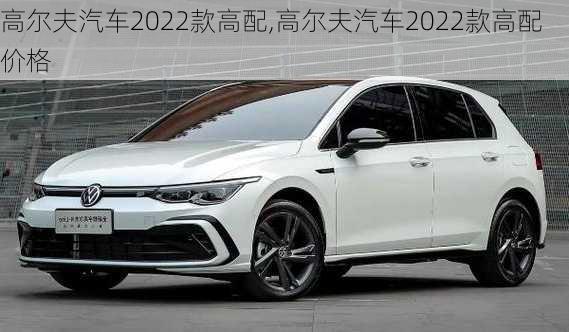 高尔夫汽车2022款高配,高尔夫汽车2022款高配价格