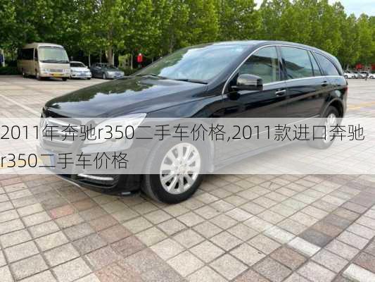 2011年奔驰r350二手车价格,2011款进口奔驰r350二手车价格