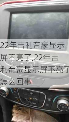 22年吉利帝豪显示屏不亮了,22年吉利帝豪显示屏不亮了怎么回事