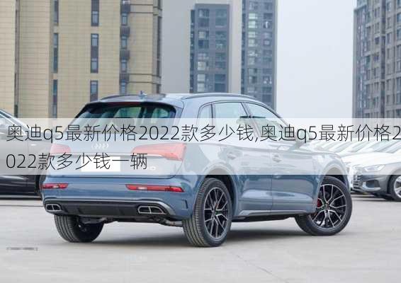 奥迪q5最新价格2022款多少钱,奥迪q5最新价格2022款多少钱一辆