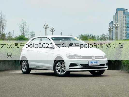 大众汽车polo2022,大众汽车polo轮胎多少钱一只