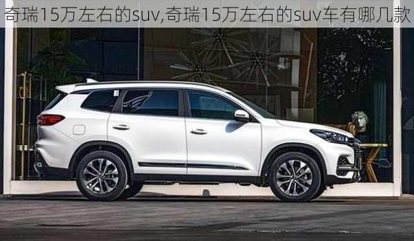 奇瑞15万左右的suv,奇瑞15万左右的suv车有哪几款