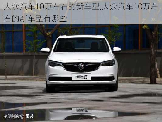 大众汽车10万左右的新车型,大众汽车10万左右的新车型有哪些