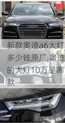 新款奥迪a6大灯多少钱原厂,奥迪的大灯10万是哪款