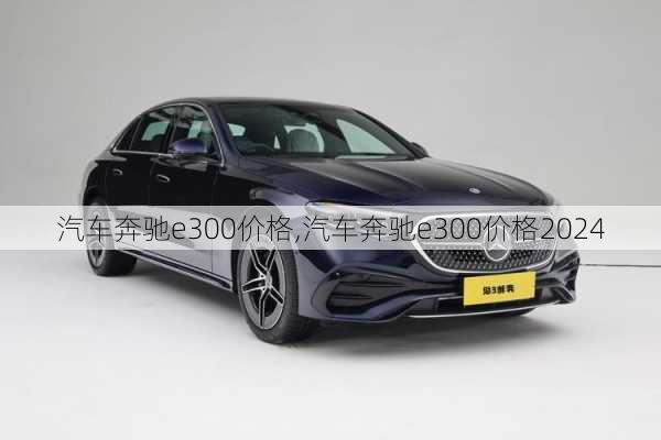 汽车奔驰e300价格,汽车奔驰e300价格2024