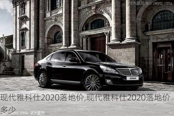 现代雅科仕2020落地价,现代雅科仕2020落地价多少