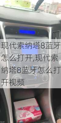 现代索纳塔8蓝牙怎么打开,现代索纳塔8蓝牙怎么打开视频