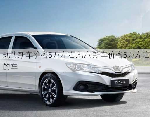 现代新车价格5万左右,现代新车价格5万左右的车