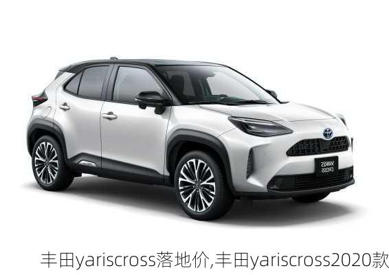 丰田yariscross落地价,丰田yariscross2020款