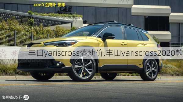 丰田yariscross落地价,丰田yariscross2020款