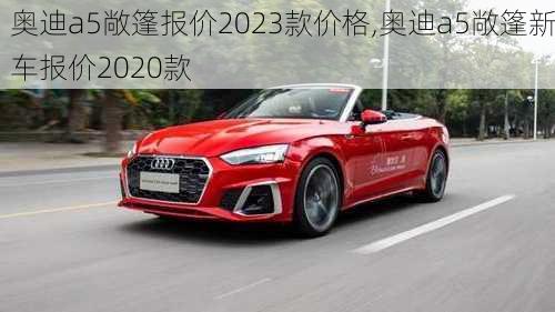 奥迪a5敞篷报价2023款价格,奥迪a5敞篷新车报价2020款