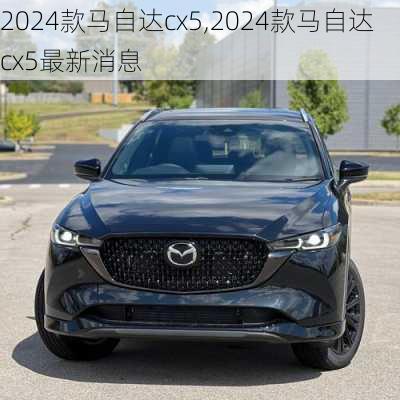 2024款马自达cx5,2024款马自达cx5最新消息