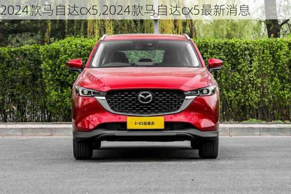 2024款马自达cx5,2024款马自达cx5最新消息