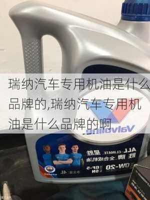 瑞纳汽车专用机油是什么品牌的,瑞纳汽车专用机油是什么品牌的啊