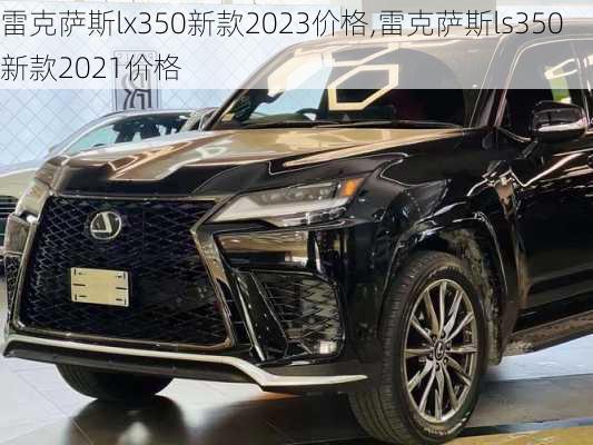 雷克萨斯lx350新款2023价格,雷克萨斯ls350新款2021价格