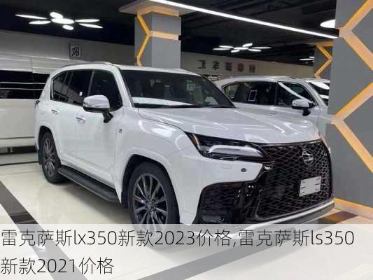 雷克萨斯lx350新款2023价格,雷克萨斯ls350新款2021价格