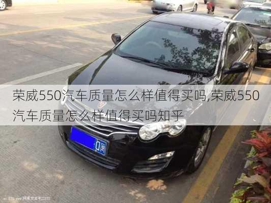 荣威550汽车质量怎么样值得买吗,荣威550汽车质量怎么样值得买吗知乎