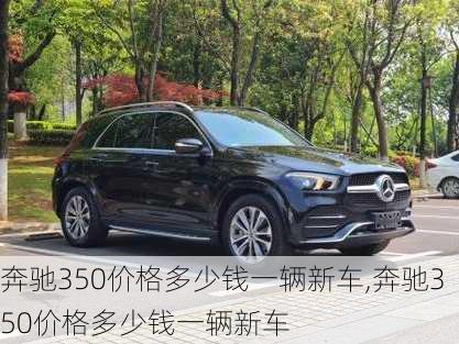 奔驰350价格多少钱一辆新车,奔驰350价格多少钱一辆新车