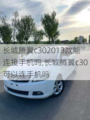 长城腾翼c302013款能连接手机吗,长城腾翼c30可以连手机吗