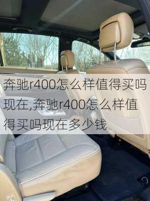 奔驰r400怎么样值得买吗现在,奔驰r400怎么样值得买吗现在多少钱