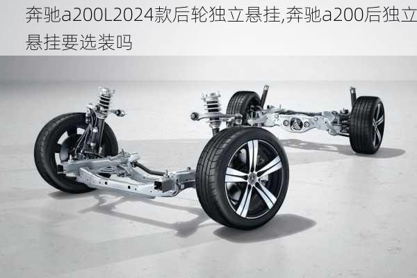 奔驰a200L2024款后轮独立悬挂,奔驰a200后独立悬挂要选装吗